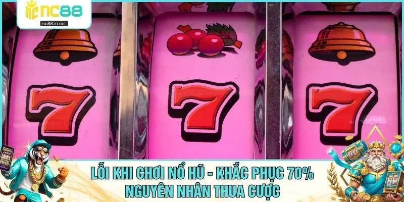 Lỗi Khi Chơi Nổ Hũ - Khắc Phục 70% Nguyên Nhân Thua Cược Lỗi Khi Chơi Nổ Hũ - Khắc Phục 70% Nguyên Nhân Thua Cược