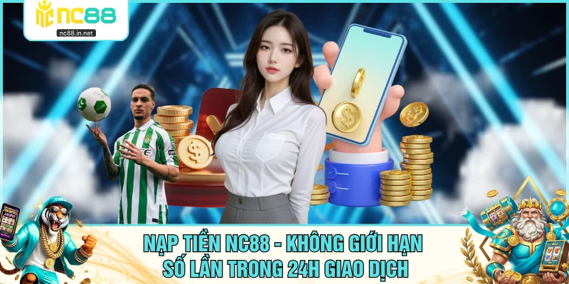 Nạp Tiền NC88 - Không Giới Hạn Số Lần Trong 24H Giao Dịch Nạp Tiền NC88 - Không Giới Hạn Số Lần Trong 24H Giao Dịch