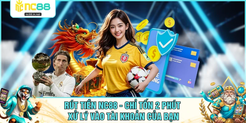 Rút Tiền NC88 - Chỉ Tốn 2 Phút Xử Lý Vào Tài Khoản Của Bạn